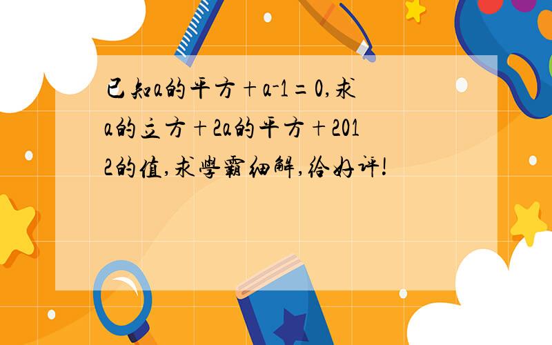 已知a的平方+a-1=0,求a的立方+2a的平方+2012的值,求学霸细解,给好评!