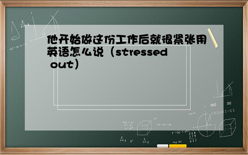 他开始做这份工作后就很紧张用英语怎么说（stressed out）