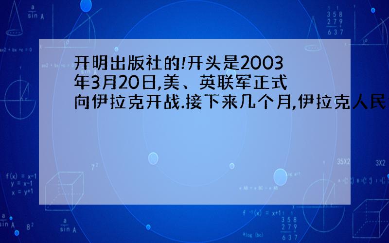 开明出版社的!开头是2003年3月20日,美、英联军正式向伊拉克开战.接下来几个月,伊拉克人民饱受战争的蹂躏.这是热爱和