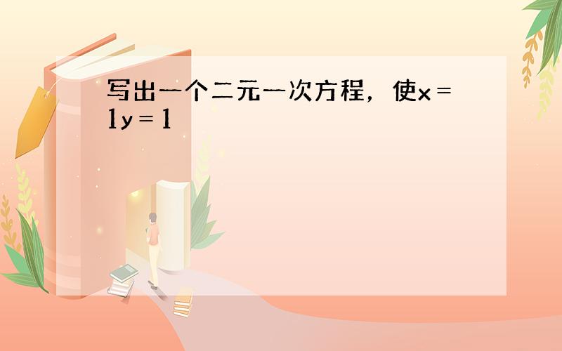 写出一个二元一次方程，使x＝1y＝1