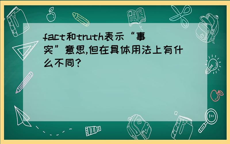 fact和truth表示“事实”意思,但在具体用法上有什么不同?