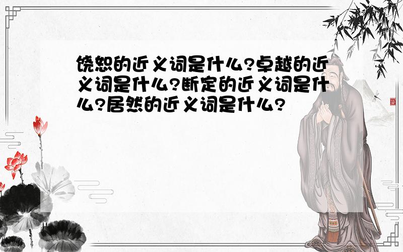 饶恕的近义词是什么?卓越的近义词是什么?断定的近义词是什么?居然的近义词是什么?