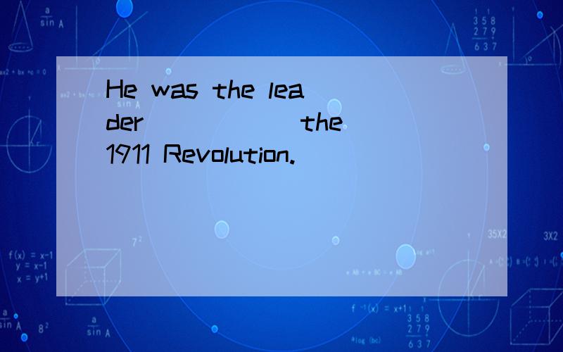 He was the leader _____ the 1911 Revolution.