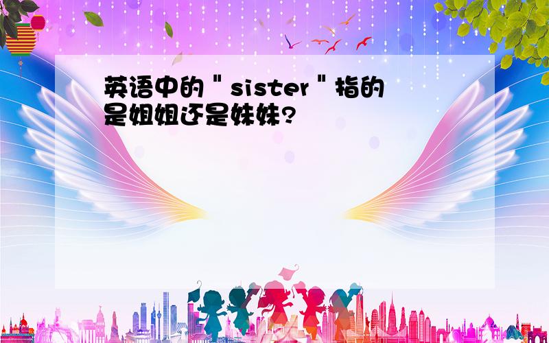 英语中的＂sister＂指的是姐姐还是妹妹?