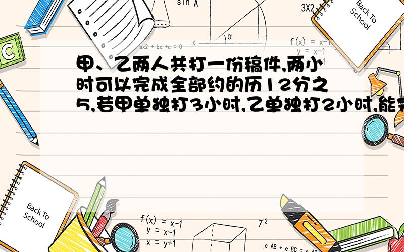 甲、乙两人共打一份稿件,两小时可以完成全部约的历12分之5,若甲单独打3小时,乙单独打2小时,能完成全部