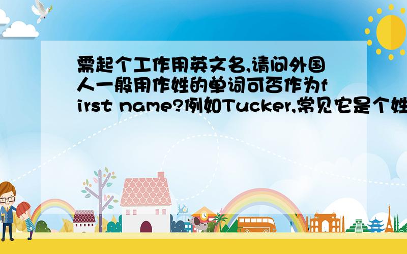 需起个工作用英文名,请问外国人一般用作姓的单词可否作为first name?例如Tucker,常见它是个姓可否当名