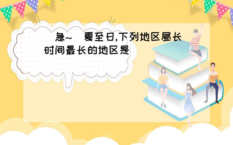 (急~)夏至日,下列地区昼长时间最长的地区是