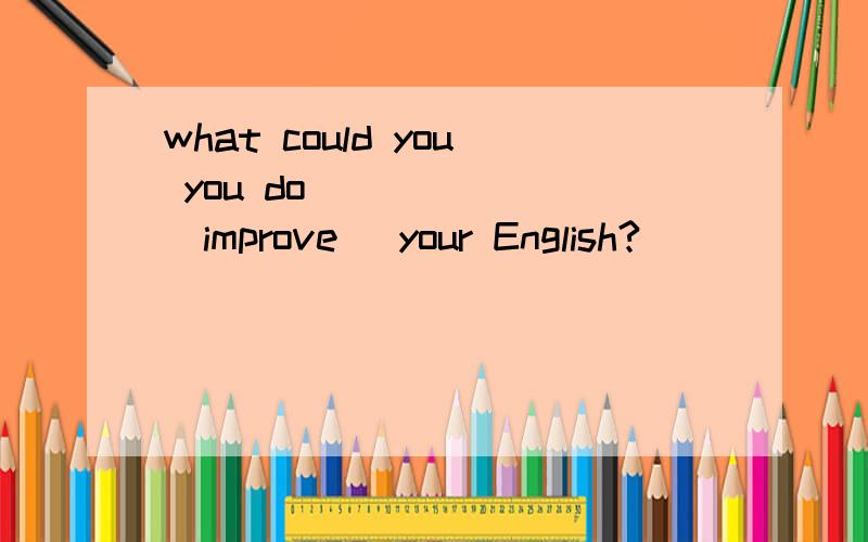 what could you you do ______(improve) your English?