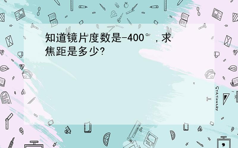 知道镜片度数是-400°,求焦距是多少?