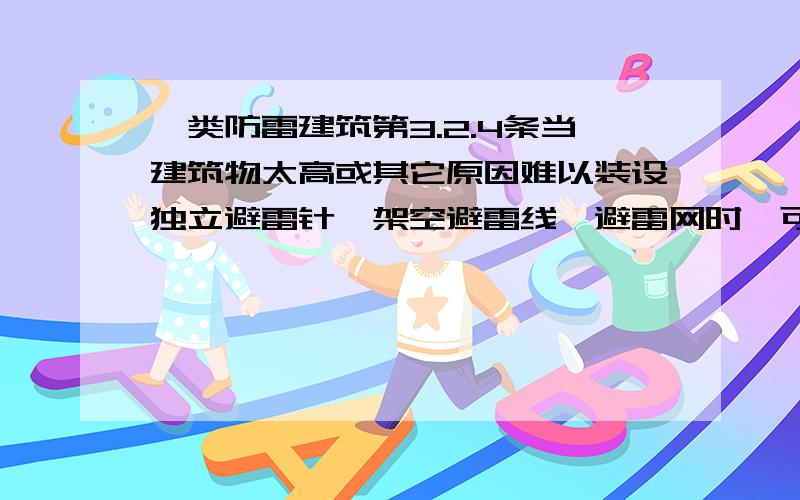 一类防雷建筑第3.2.4条当建筑物太高或其它原因难以装设独立避雷针、架空避雷线、避雷网时,可将避雷针或网格不大于5m×5