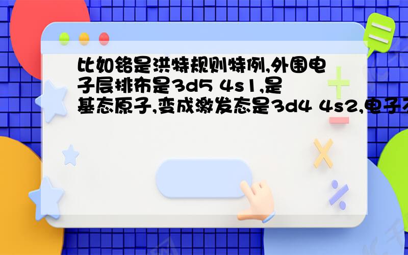 比如铬是洪特规则特例,外围电子层排布是3d5 4s1,是基态原子,变成激发态是3d4 4s2,电子不是从能量高的到能量低