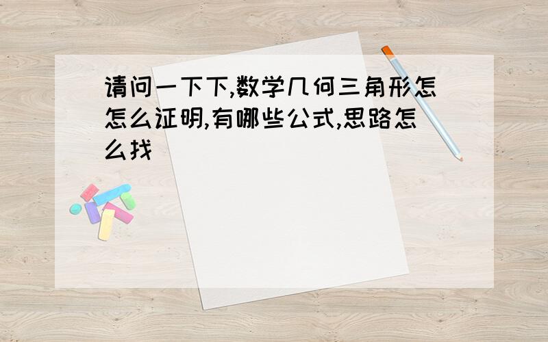 请问一下下,数学几何三角形怎怎么证明,有哪些公式,思路怎么找