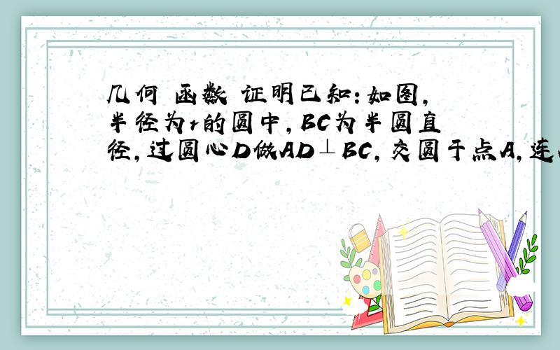 几何 函数 证明已知：如图,半径为r的圆中,BC为半圆直径,过圆心D做AD⊥BC,交圆于点A,连AB、AC.在AB上任取