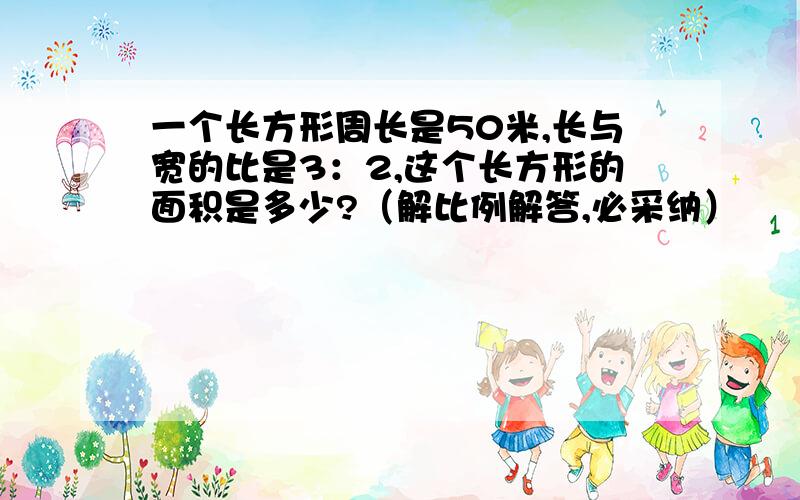 一个长方形周长是50米,长与宽的比是3：2,这个长方形的面积是多少?（解比例解答,必采纳）