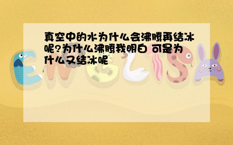 真空中的水为什么会沸腾再结冰呢?为什么沸腾我明白 可是为什么又结冰呢