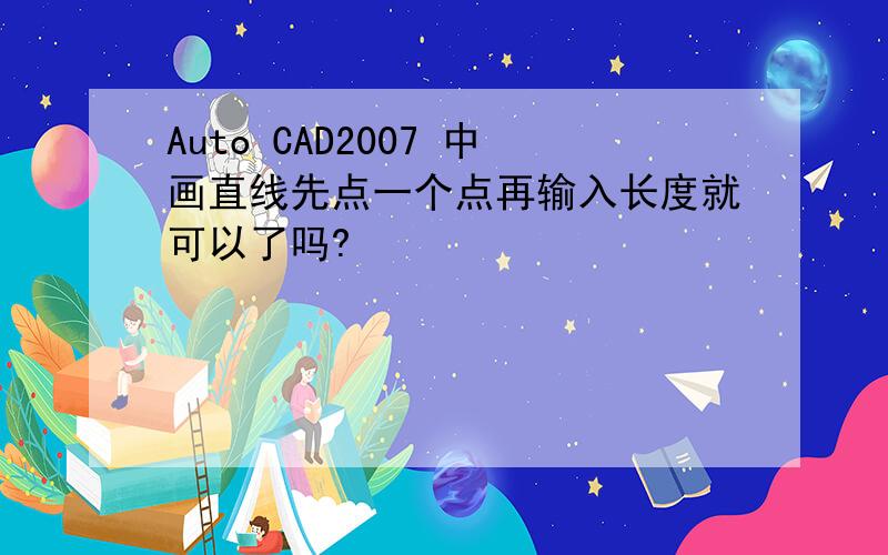 Auto CAD2007 中画直线先点一个点再输入长度就可以了吗?