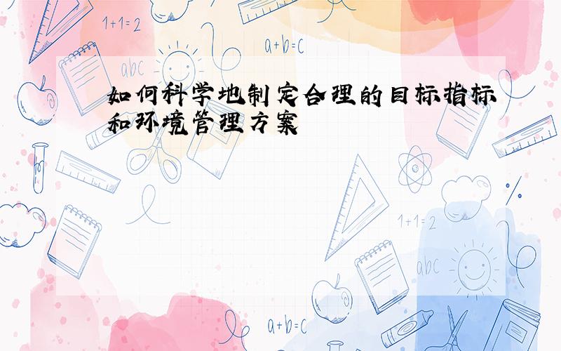 如何科学地制定合理的目标指标和环境管理方案