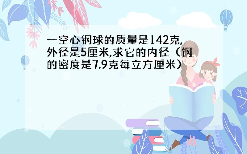 一空心钢球的质量是142克,外径是5厘米,求它的内径（钢的密度是7.9克每立方厘米）