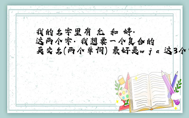 我的名字里有 允 和 婷. 这两个字. 我想要一个复合的英文名(两个单词) 最好是w j a 这3个字母开头的.