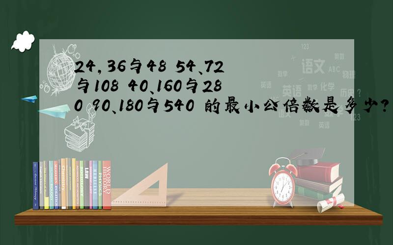 24,36与48 54、72与108 40、160与280 90、180与540 的最小公倍数是多少?