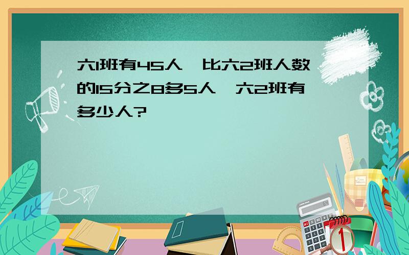 六1班有45人,比六2班人数的15分之8多5人,六2班有多少人?