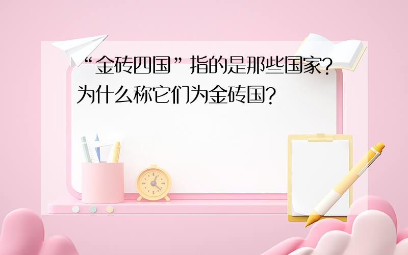 “金砖四国”指的是那些国家?为什么称它们为金砖国?