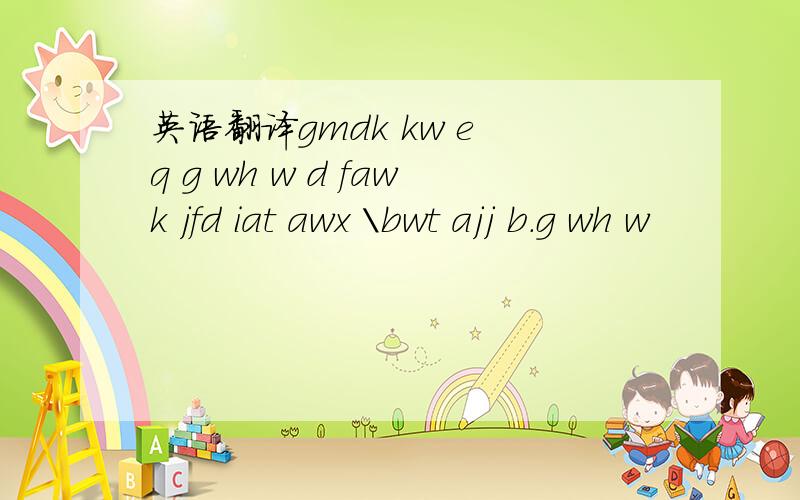 英语翻译gmdk kw e q g wh w d fawk jfd iat awx \bwt ajj b.g wh w