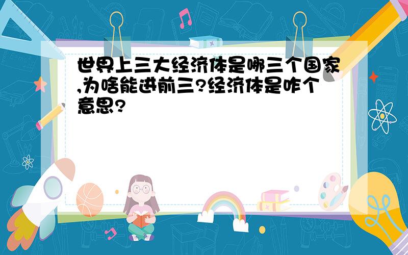 世界上三大经济体是哪三个国家,为啥能进前三?经济体是咋个意思?