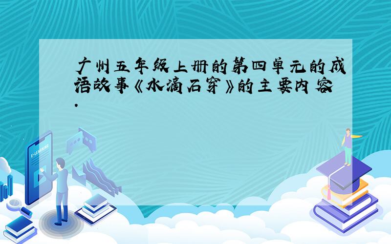 广州五年级上册的第四单元的成语故事《水滴石穿》的主要内容.