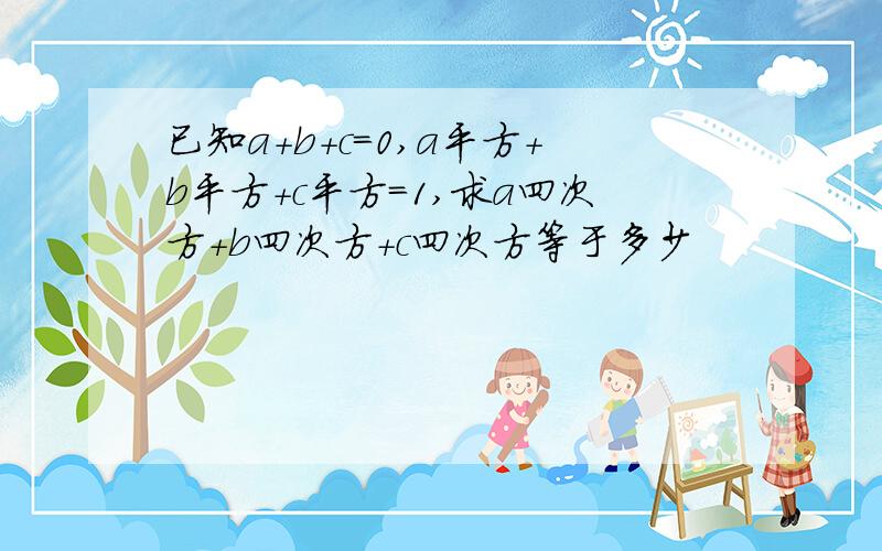 已知a+b+c=0,a平方+b平方+c平方=1,求a四次方+b四次方+c四次方等于多少