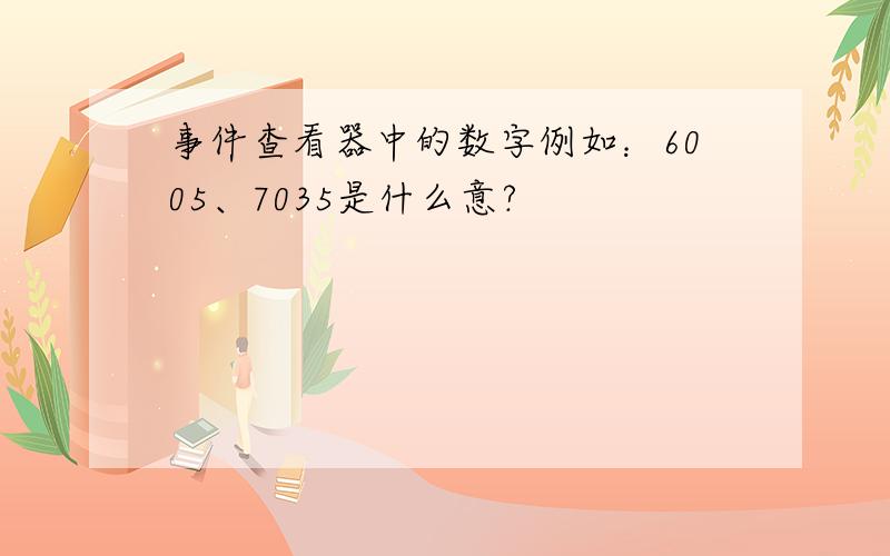 事件查看器中的数字例如：6005、7035是什么意?