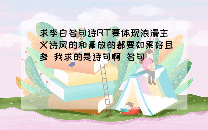 求李白名句诗RT要体现浪漫主义诗风的和豪放的都要如果好且多 我求的是诗句啊 名句