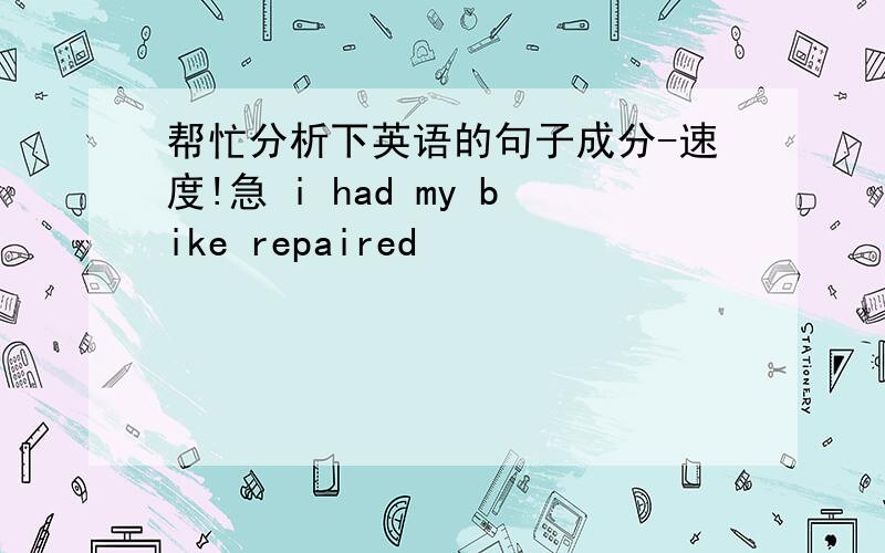 帮忙分析下英语的句子成分-速度!急 i had my bike repaired