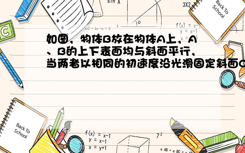 如图，物体B放在物体A上，A、B的上下表面均与斜面平行，当两者以相同的初速度沿光滑固定斜面C向上做匀减速运动时（　　）