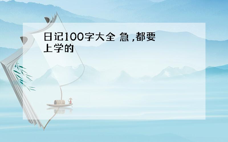 日记100字大全 急 ,都要上学的