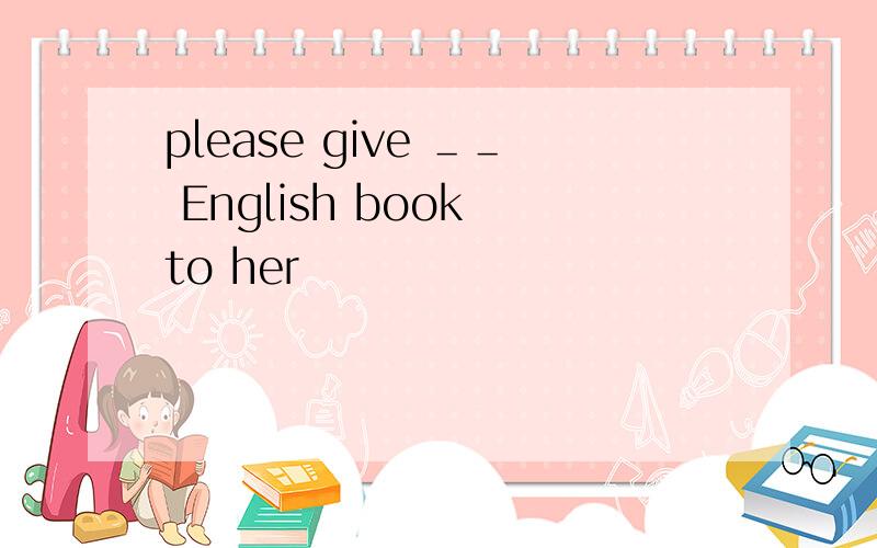 please give ＿＿ English book to her