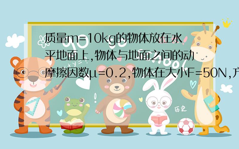 质量m=10kg的物体放在水平地面上,物体与地面之间的动摩擦因数μ=0.2,物体在大小F=50N,方向水平向右的外力作用