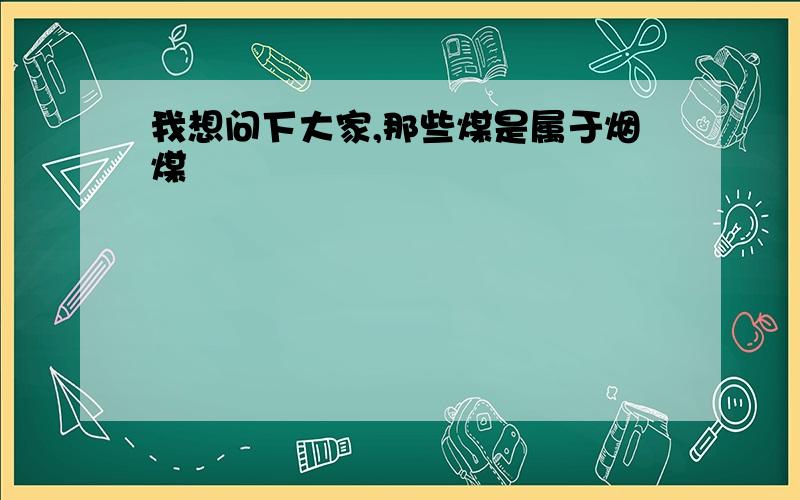 我想问下大家,那些煤是属于烟煤