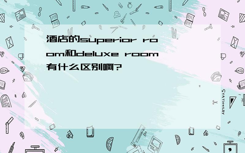 酒店的superior room和deluxe room有什么区别啊?