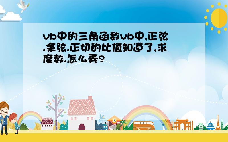 vb中的三角函数vb中,正弦.余弦.正切的比值知道了,求度数.怎么弄?