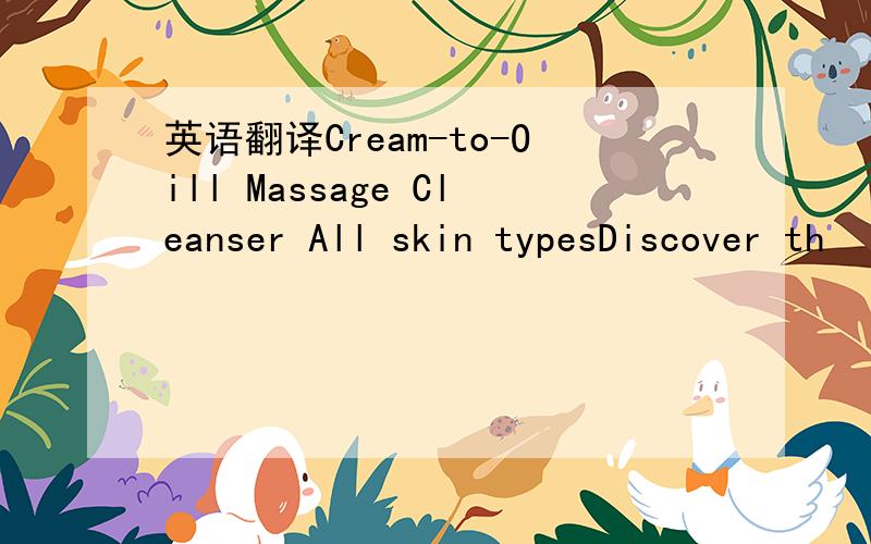 英语翻译Cream-to-Oill Massage Cleanser All skin typesDiscover th