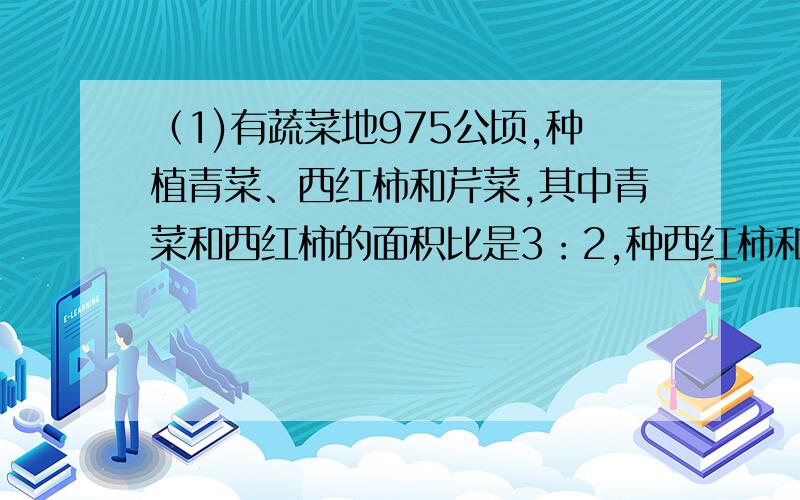 （1)有蔬菜地975公顷,种植青菜、西红柿和芹菜,其中青菜和西红柿的面积比是3：2,种西红柿和芹菜的面积比