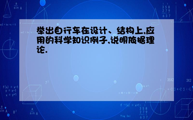 举出自行车在设计、结构上,应用的科学知识例子,说明依据理论.