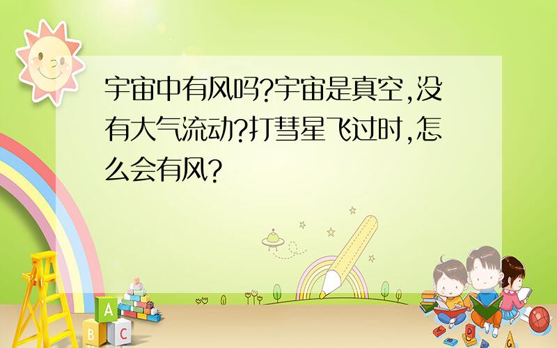 宇宙中有风吗?宇宙是真空,没有大气流动?打彗星飞过时,怎么会有风?