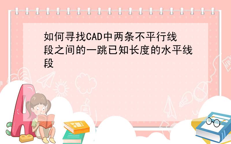 如何寻找CAD中两条不平行线段之间的一跳已知长度的水平线段