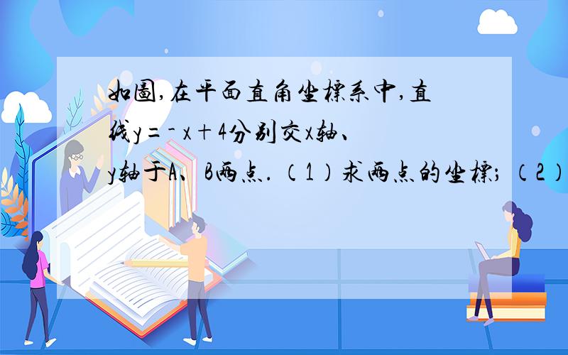 如图,在平面直角坐标系中,直线y=- x+4分别交x轴、y轴于A、B两点． （1）求两点的坐标； （2）设是直线AB