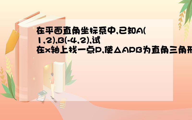 在平面直角坐标系中,已知A(1,2),B(-4,2),试在x轴上找一点P,使△APB为直角三角形,求P点的坐标