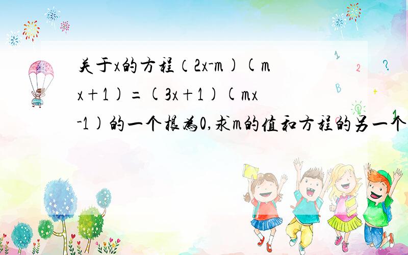 关于x的方程（2x-m)(mx+1)=(3x+1)(mx-1)的一个根为0,求m的值和方程的另一个根.