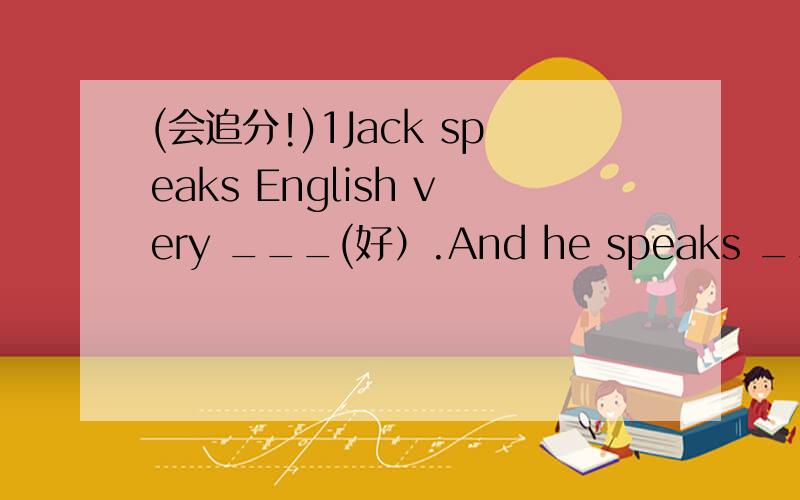 (会追分!)1Jack speaks English very ___(好）.And he speaks ___(好)F