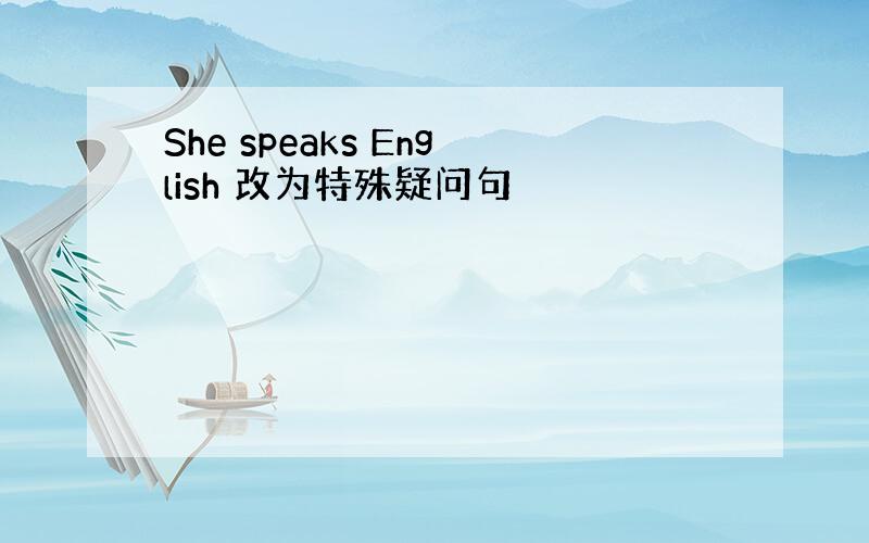 She speaks English 改为特殊疑问句